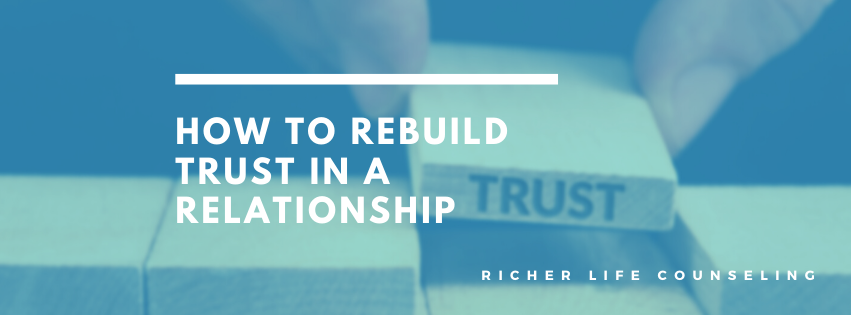 How To Rebuild Trust In A Relationship - Richer Life Counseling